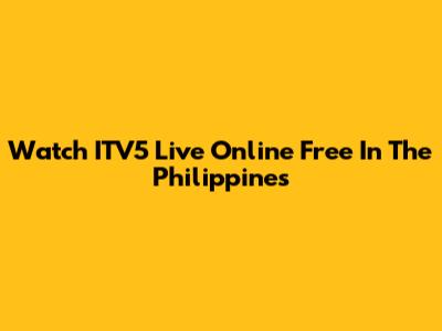 Watch ITV5 Live Online Free In The Philippines