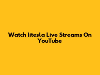 Watch Iitesla Live Streams On YouTube