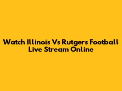 Watch Illinois Vs Rutgers Football Live Stream Online