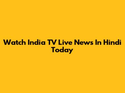 Watch India TV Live News In Hindi Today