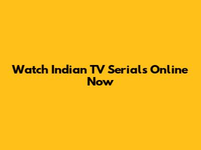 Watch Indian TV Serials Online Now