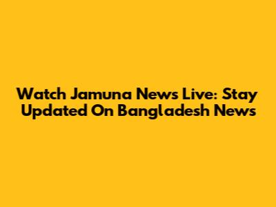 Watch Jamuna News Live: Stay Updated On Bangladesh News