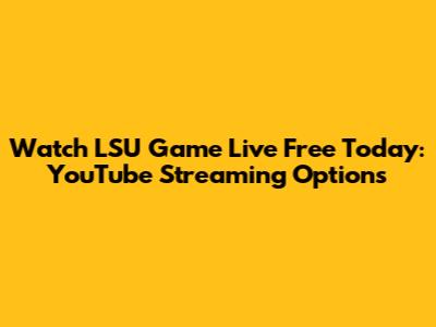 Watch LSU Game Live Free Today: YouTube Streaming Options