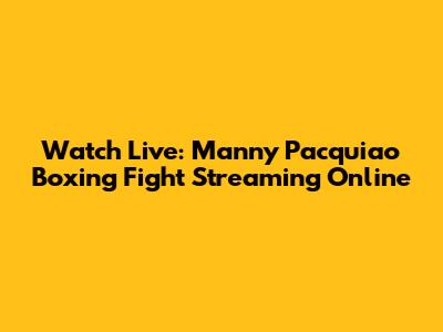 Watch Live: Manny Pacquiao Boxing Fight Streaming Online