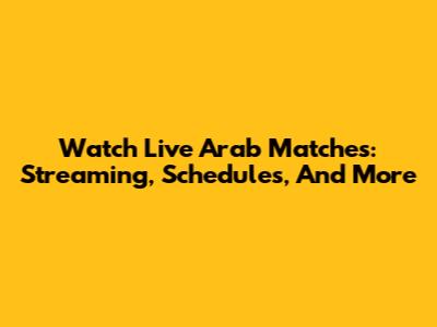 Watch Live Arab Matches: Streaming, Schedules, And More