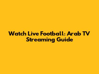 Watch Live Football: Arab TV Streaming Guide
