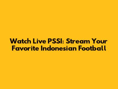 Watch Live PSSI: Stream Your Favorite Indonesian Football