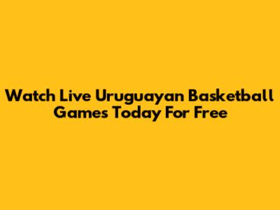 Watch Live Uruguayan Basketball Games Today For Free