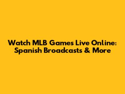 Watch MLB Games Live Online: Spanish Broadcasts & More