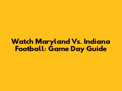 Watch Maryland Vs. Indiana Football: Game Day Guide