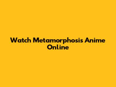Watch Metamorphosis Anime Online