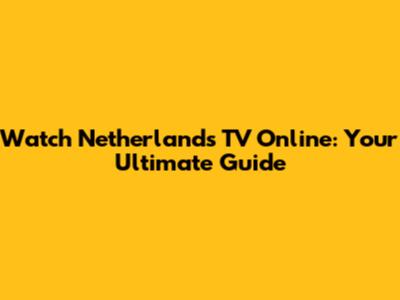 Watch Netherlands TV Online: Your Ultimate Guide