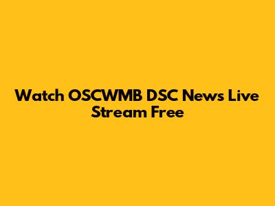 Watch OSCWMB DSC News Live Stream Free
