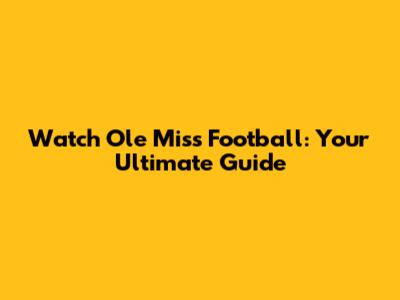 Watch Ole Miss Football: Your Ultimate Guide
