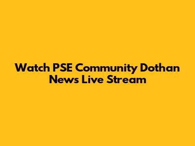 Watch PSE Community Dothan News Live Stream