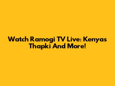 Watch Ramogi TV Live: Kenya's Thapki And More!