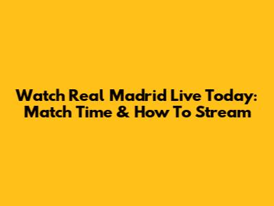 Watch Real Madrid Live Today: Match Time & How To Stream