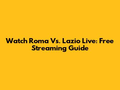 Watch Roma Vs. Lazio Live: Free Streaming Guide