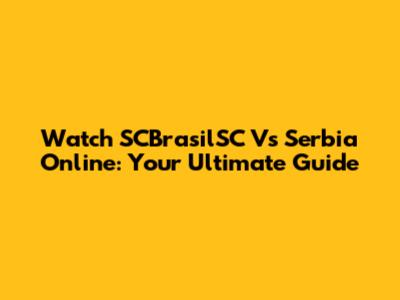 Watch SCBrasilSC Vs Serbia Online: Your Ultimate Guide