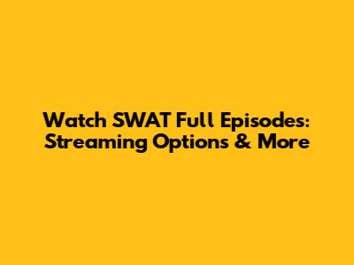 Watch SWAT Full Episodes: Streaming Options & More