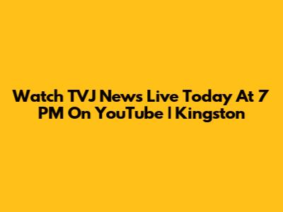 Watch TVJ News Live Today At 7 PM On YouTube | Kingston