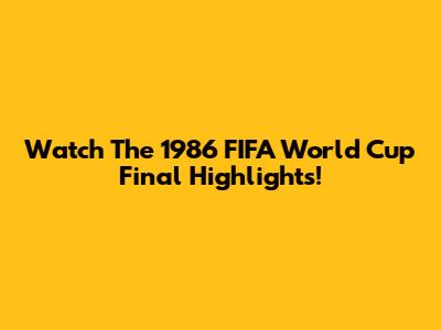 Watch The 1986 FIFA World Cup Final Highlights!