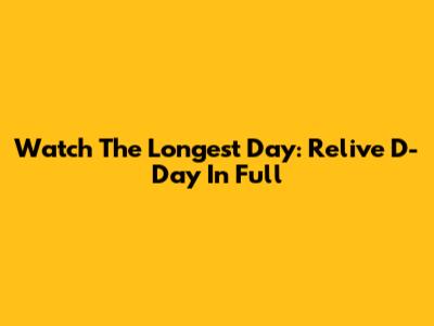 Watch The Longest Day: Relive D-Day In Full