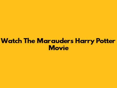 Watch The Marauders' Harry Potter Movie