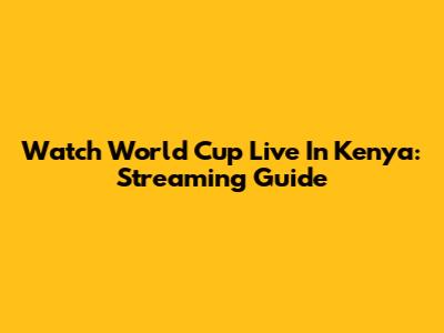 Watch World Cup Live In Kenya: Streaming Guide