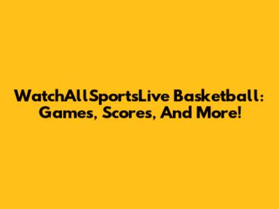 WatchAllSportsLive Basketball: Games, Scores, And More!