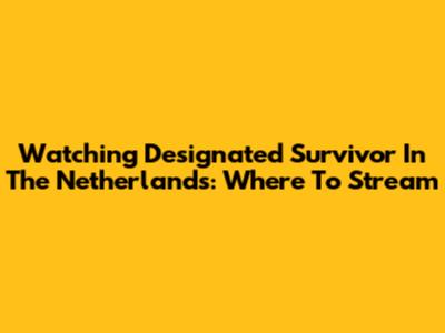 Watching Designated Survivor In The Netherlands: Where To Stream