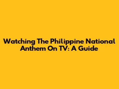 Watching The Philippine National Anthem On TV: A Guide