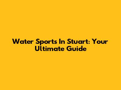 Water Sports In Stuart: Your Ultimate Guide