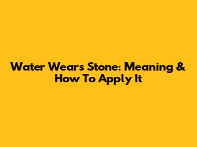 Water Wears Stone: Meaning & How To Apply It