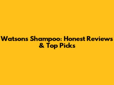 Watson's Shampoo: Honest Reviews & Top Picks
