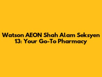 Watson AEON Shah Alam Seksyen 13: Your Go-To Pharmacy