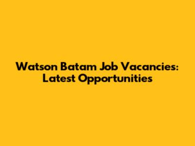 Watson Batam Job Vacancies: Latest Opportunities