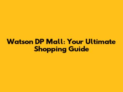 Watson DP Mall: Your Ultimate Shopping Guide