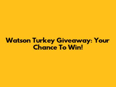 Watson Turkey Giveaway: Your Chance To Win!