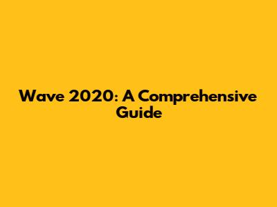 Wave 2020: A Comprehensive Guide