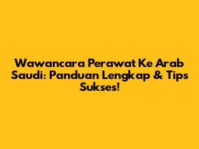 Wawancara Perawat Ke Arab Saudi: Panduan Lengkap & Tips Sukses!