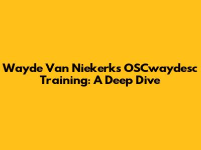Wayde Van Niekerk's OSCwaydesc Training: A Deep Dive