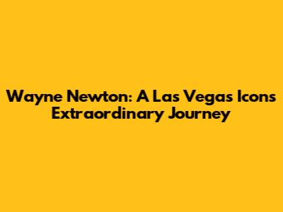 Wayne Newton: A Las Vegas Icon's Extraordinary Journey