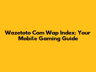 Wazetoto Com Wap Index: Your Mobile Gaming Guide