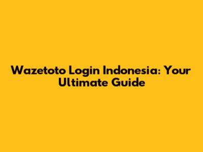 Wazetoto Login Indonesia: Your Ultimate Guide