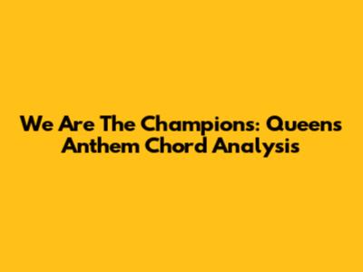 We Are The Champions: Queen's Anthem Chord Analysis