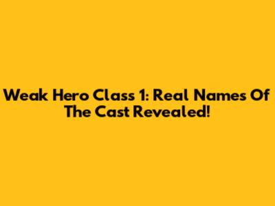 Weak Hero Class 1: Real Names Of The Cast Revealed!