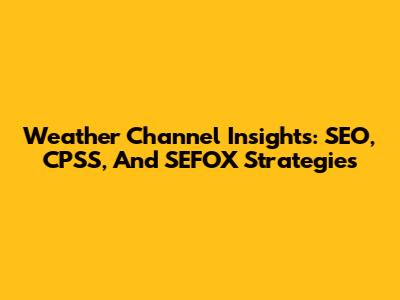 Weather Channel Insights: SEO, CPSS, And SEFOX Strategies
