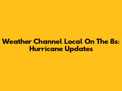 Weather Channel Local On The 8s: Hurricane Updates