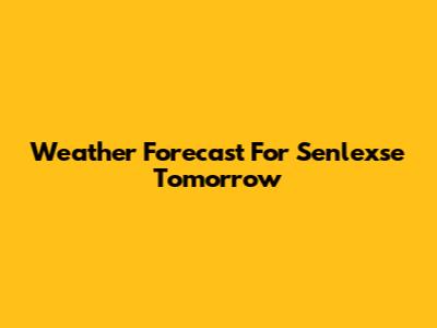 Weather Forecast For Senlexse Tomorrow